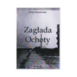 Zagłada Ochoty. Zbiór relacji na temat zbrodni hitlerowskiej dokonanej na ludności Ochoty w czasie powstania warszawskiego