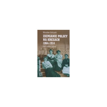 Ziemianie polscy na Kresach 1864-1914. Świat wartości i postaw