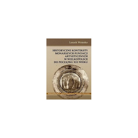 Historyczne konteksty monarszych fundacji artystycznych w Wielkopolsce do początku XIII wieku