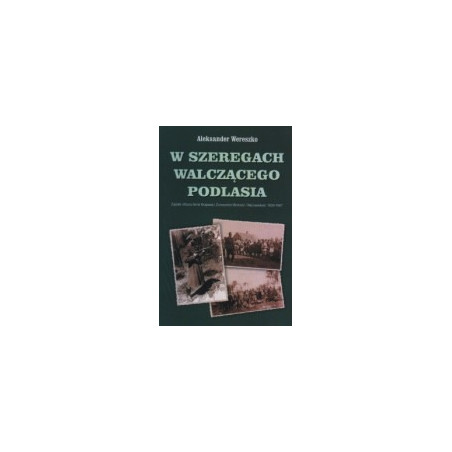 W szeregach walczącego Podlasia. Zapiski oficera Armii Krajowej i Zrzeszenia Wolność i Ziezawisłość 1939-1947