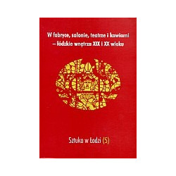 W fabryce, salonie, teatrze i kawiarni - łódzkie wnętrza XIX i XX wieku