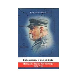 Białostocczyzna w blasku legendy Marszałka Józefa Piłsudskiego 1926-1939