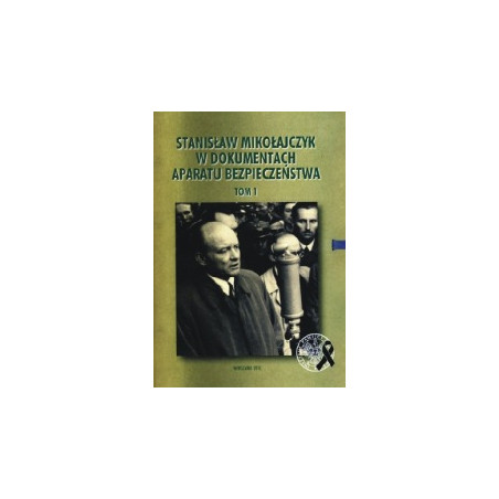 Stanisław Mikołajczyk w dokumentach aparatu bezpieczeństwa t.1