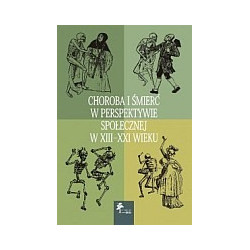 Choroba i śmierć w perspektywie społecznej w XIII - XXI wieku