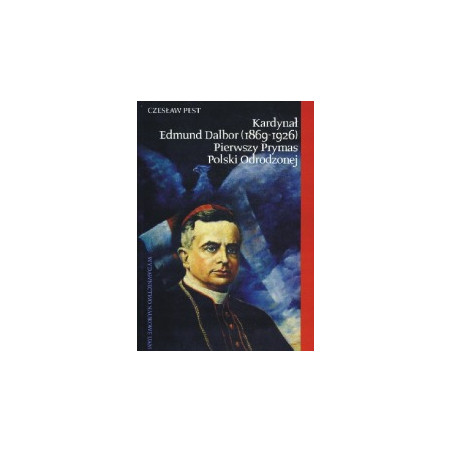 Kardynał Edmund Dalbor (1869-1926) Pierwszy Prymas Polski Odrodzonej