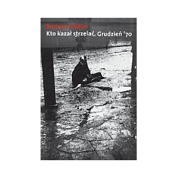 Kto kazał strzelać. Grudzień ’70