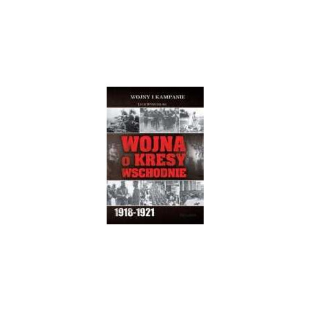 Wojna o kresy wschodnie 1918-1921