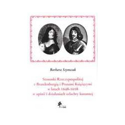 Stosunki Rzeczypospolitej z Brandenburgią i Prusami Książęcymi w latach 1648-1658 w opinii i działaniach szlachty koronnej