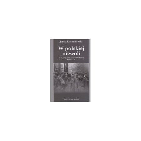 W polskiej niewoli. Niemieccy jeńcy wojenni w Polsce 1945-1950