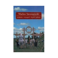 Wacław Sieroszewski zesłaniec-etnograf-literat-polityk
