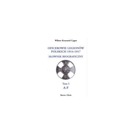 Oficerowie Legionów Polskich 1914-1917. Słownik biograficzny. Tom 1 A-F