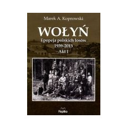 Wołyń. Epopeja polskich losów 1939-2013 Akt I
