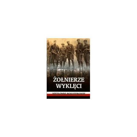 Żołnierze wyklęci. Niezłomi bohaterowie