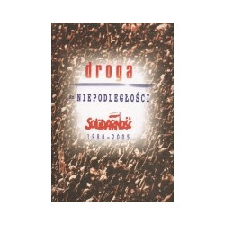 Droga do niepodległości. Solidarność 1980-2005