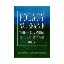 Polacy na Ukrainie Zbiór dokumentów cz.1: lata 1917-1939 Tom V