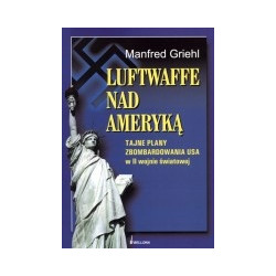 Luftwaffe nad Ameryką. Tajne plany zbombardowania USA w II wojnie światowej