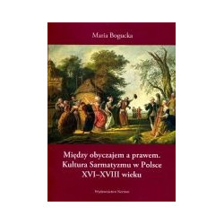 Między obyczajem a prawem. Kultura Sarmatyzmu w Polsce XVI-XVIII wieku