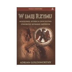 W imię Rzymu. Wodzowie, których zwycięstwa stworzyły rzymskie imperium