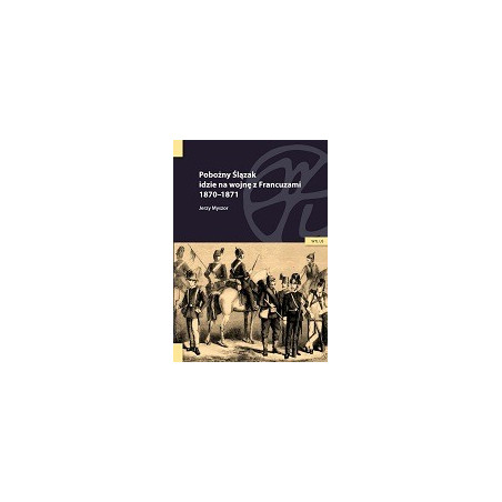 Pobożny Ślązak idzie na wojnę z Francuzami 1870-1871