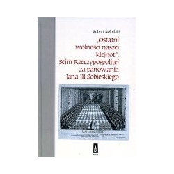 Ostatni wolności naszej klejnot. Sejm Rzeczypospolitej za panowania Jana III Sobieskiego