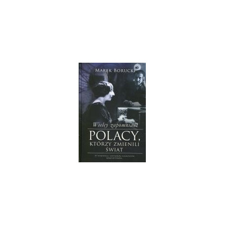 Wielcy zapomniani Polacy, którzy zmienili świat. Część 1