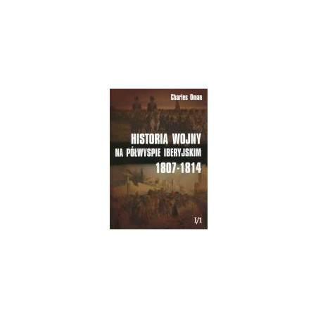 Historia wojny na Półwyspie Iberyjskim 1807-1814 t.1 Część 1
