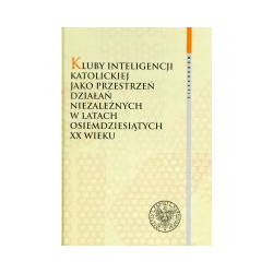 Kluby inteligencji katolickiej jako przestrzeń działań niezależnych w latach osiemdziesiątych XX wieku