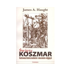 Święty koszmar. Ilustrowana historia morderstw i okrucieństw religijnych
