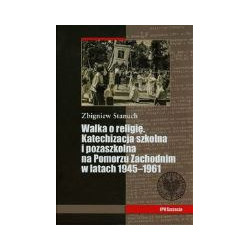 Walka o religię Katechizacja szkolna i pozaszkolna na Pomorzu Zachodnim w latach 1945-1961