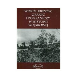Wokół kresów, granic i pograniczy w historii wojskowej