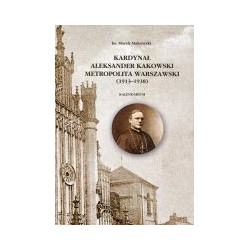 Kardynał Aleksander Kakowski Metropolita Warszawski (1913-1938)