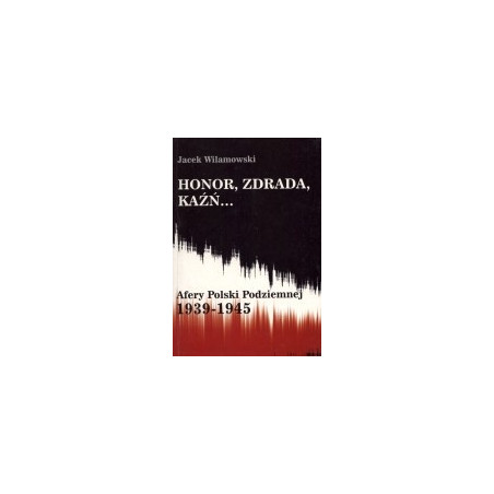 Honor, zdrada, kaźń... Afery Polski Podziemnej 1939-1945