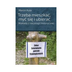 Trzeba mieszkać, myć się i ubierać. Wykłady z socjologii historycznej