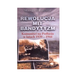Rewolucja, mit ,bandytyzm. Komuniści na Podlasiu w latach 1939-1944