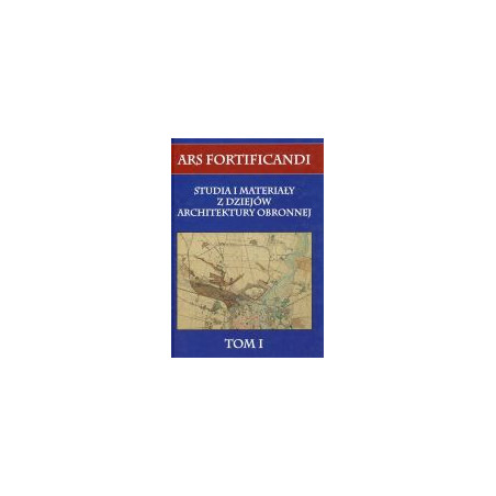 Ars fortificandi T.1 Studia i materiały z dziejów architektury obronnej tom I
