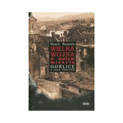 Wielka Wojna w małym mieście Gorlice w latach 1914-1918