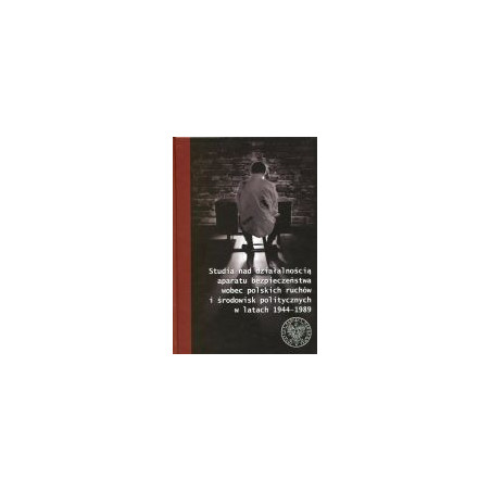 Studia nad działalnością aparatu bezpieczeństwa wobec polskich ruchów i środowisk politycznych w latach 1944–1989