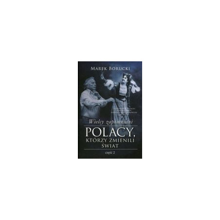 Wielcy zapomniani Polacy, którzy zmienili świat Część 2