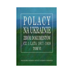 Polacy na Ukrainie Zbiór dokumentów cz.1: lata 1917-1939 Tom VI