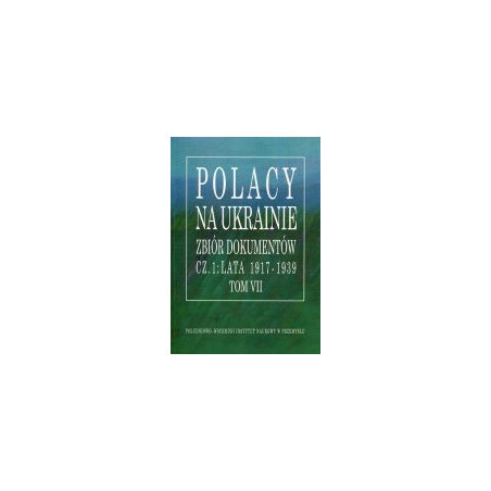 Polacy na Ukrainie Zbiór dokumentów cz.1: lata 1917-1939 Tom VII