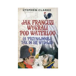 Jak Francuzi wygrali pod Waterloo (a przynajmiej tak im się wydaje)