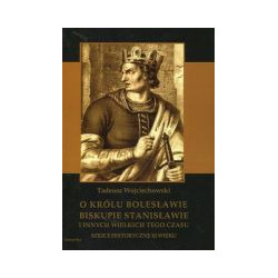 O królu Bolesławie, biskupie Stanisławie i innych wielkich tego czasu. Szkice historyczne XI wieku