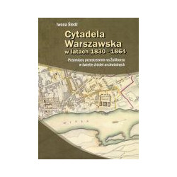 Cytadela Warszawska w latach 1830-1864. Przemiany przestrzenne na Żoliborzu w świetle źródeł archiwalnych