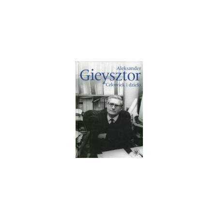 Aleksander Gieysztor Człowiek i dzieło