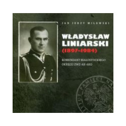 Władysław Liniarski (1897-1984). Komendant Białostockiego Okręgu ZWZ-AK-AKO
