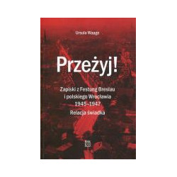 Przeżyj! Zapiski z Festung Breslau i polskiego Wrocławia 1945-1947