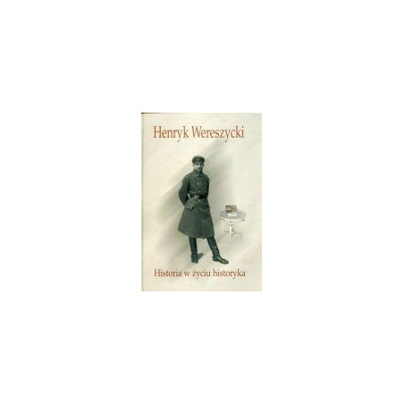 Henryk Wereszycki (1898 - 1990). Historia w życiu historyka