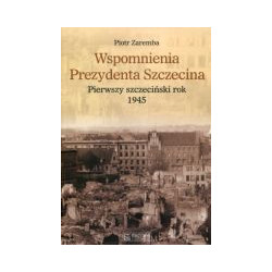 Wspomnienia prezydenta Szczecina. Pierwszy szczeciński rok - 1945