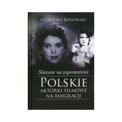Skazane na zapomnienie Polskie aktorki filmowe na emigracji