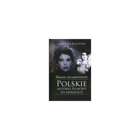 Skazane na zapomnienie Polskie aktorki filmowe na emigracji
